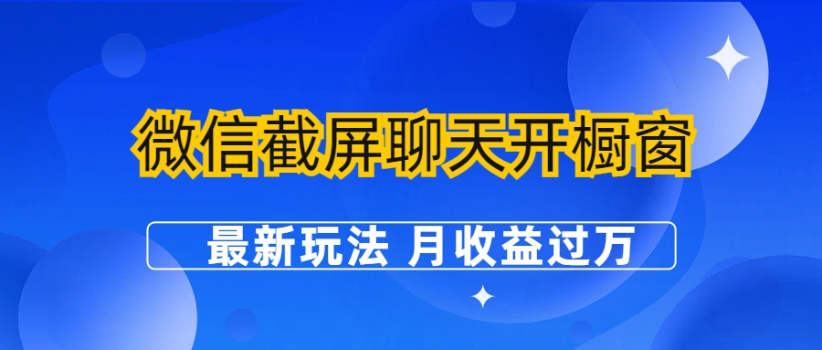 【副业项目6790期】微信截屏聊天开橱窗卖女性用品：最新玩法 月收益过万-知行副业网