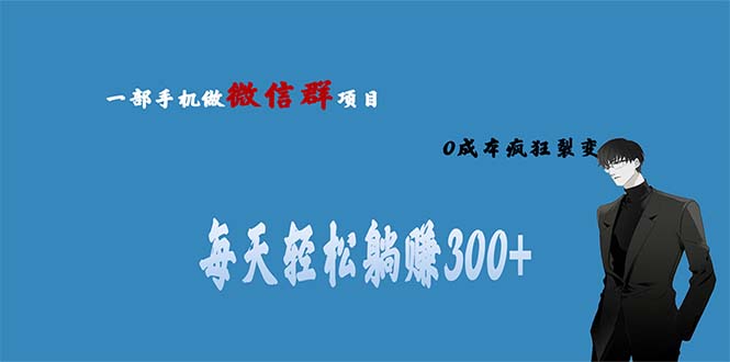 【副业项目6792期】用微信群做副业，0成本疯狂裂变，当天见收益 一部手机实现每天轻松躺赚300+-知行副业网