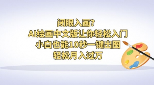 【副业项目6776期】闭眼入画？AI绘画中文版让你轻松入门！小白也能10秒一键出图，轻松月入过万-知行副业网