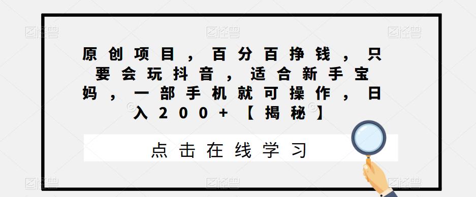 【副业项目6810期】原创项目，百分百挣钱，只要会玩抖音，适合新手宝妈，一部手机就可操作，日入200+-知行副业网