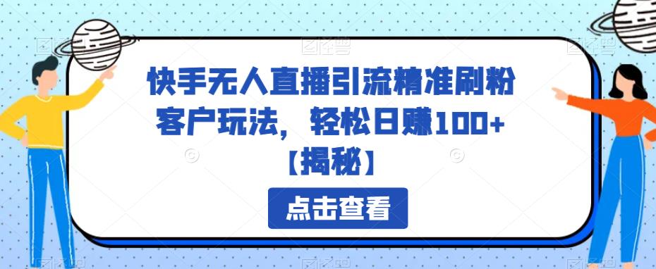 【副业项目6826期】快手无人直播引流精准刷粉客户玩法，轻松日赚100+【揭秘】-知行副业网