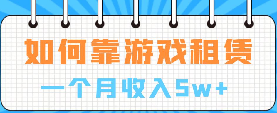 【副业项目6832期】如何靠游戏租赁业务一个月收入5w+【揭秘】-知行副业网
