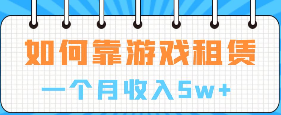 【副业项目6832期】如何靠游戏租赁业务一个月收入5w+【揭秘】-知行副业网