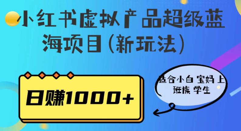 【副业项目6834期】小红书虚拟产品超级蓝海项目(新玩法）适合小白宝妈上班族学生，日赚1000+-知行副业网