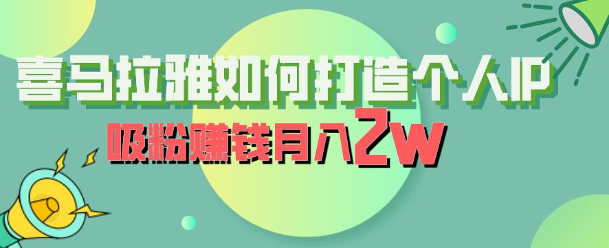 【副业项目6835期】喜马拉雅如何打造个人IP，吸粉赚钱月入2W【揭秘】-知行副业网