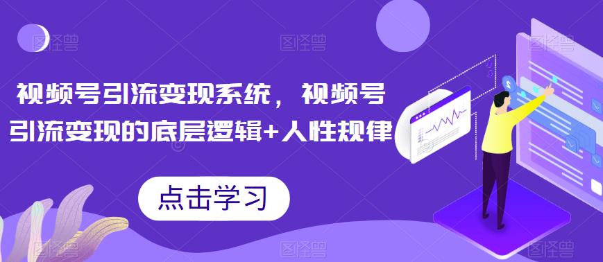 【副业项目6868期】视频号引流变现系统，视频号引流变现的底层逻辑+人性规律-知行副业网