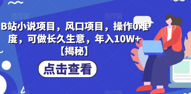 【副业项目6877期】B站小说项目，风口项目，操作0难度，可做长久生意，年入10W+【揭秘】-知行副业网