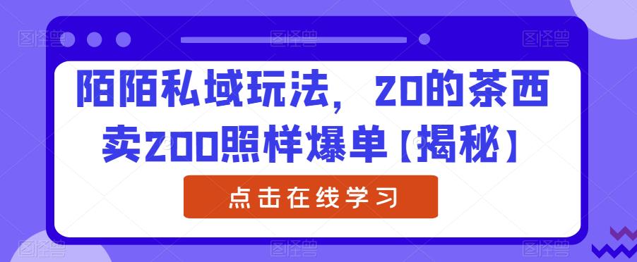 【副业项目6841期】陌陌私域玩法，20的茶西卖200照样爆单【揭秘】-知行副业网