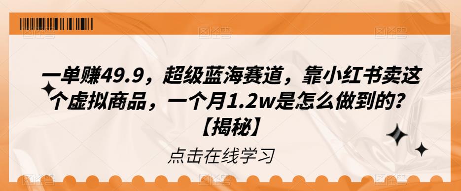 【副业项目6899期】一单赚49.9，超级蓝海赛道，靠小红书卖这个虚拟商品，一个月1.2w是怎么做到的？【揭秘】-知行副业网