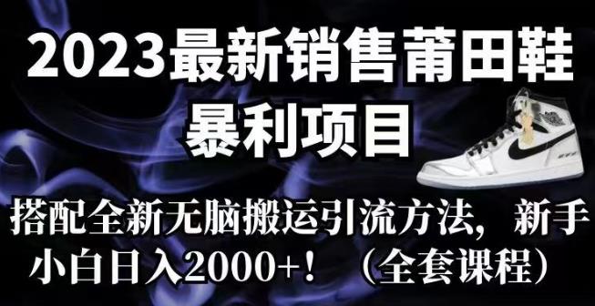 【副业项目7167期】2023最新销售莆田鞋暴利项目，搭配全新无脑搬运引流方法，新手小白日入2000+【揭秘】-知行副业网