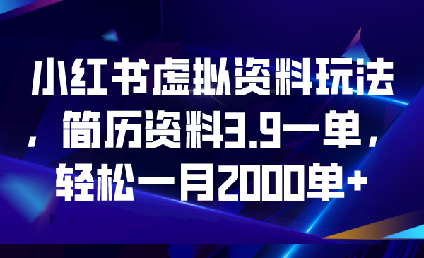 【副业项目6976期】小红书虚拟资料玩法，简历资料3.9一单，轻松一月2000单+-知行副业网