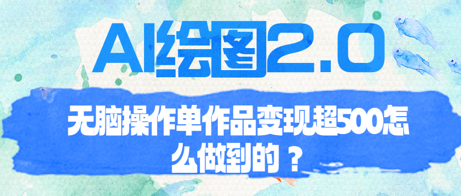 【副业项目6968期】AI绘图2.0无脑操作单作品变现超500怎么做到的？-知行副业网
