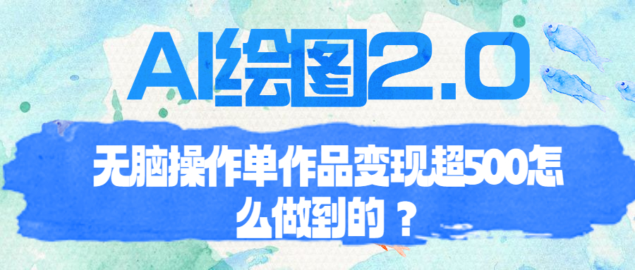 【副业项目6968期】AI绘图2.0无脑操作单作品变现超500怎么做到的？-知行副业网