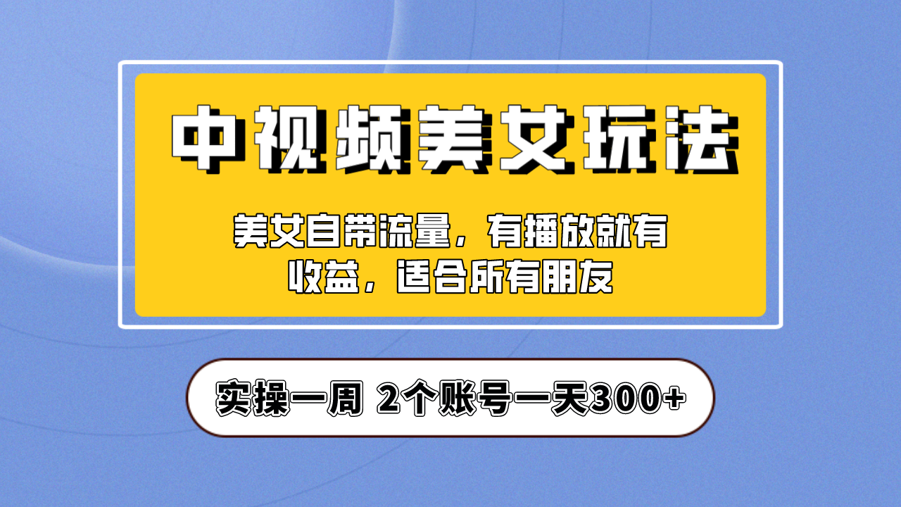 【副业项目6970期】【中视频美女号】项目拆解，保姆级教程助力你快速成单！-知行副业网