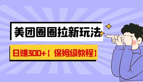 【副业项目7019期】最新美团圈圈8.0高阶打法，让你单日躺赚500+【保姆级教程】-知行副业网