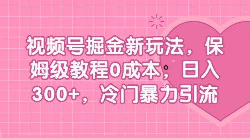 【副业项目7045期】视频号掘金新玩法，保姆级教程0成本，日入300+，冷门暴力引流-知行副业网