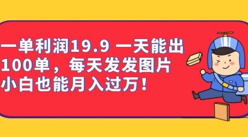 【副业项目7053期】一单利润19.9 一天能出100单，每天发发图片-知行副业网