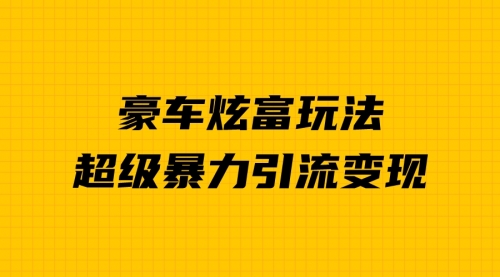 【副业项目7057期】豪车炫富独家玩法，暴力引流多重变现，手把手教学-知行副业网