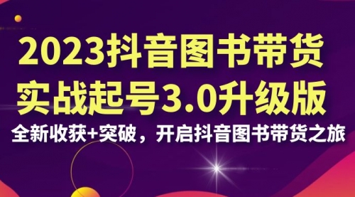 【副业项目7094期】2023抖音图书带货实战起号3.0升级版：全新收获+突破-知行副业网