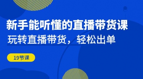 【副业项目7098期】新手能听懂的直播带货课：玩转直播带货，轻松出单-知行副业网