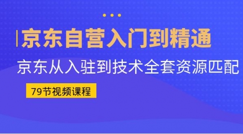 【副业项目7105期】京东自营入门到精通：京东从入驻到技术全套资源匹配-知行副业网