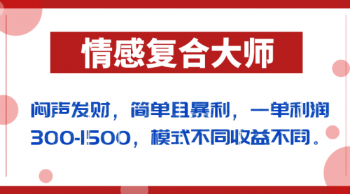 【副业项目7106期】闷声发财的情感复合大师项目，简单且暴利，一单利润300-1500，模式不同收益不同-知行副业网