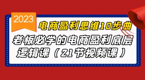 【副业项目7108期】电商盈利-思维10步曲，老板必学的电商盈利底层逻辑课-知行副业网