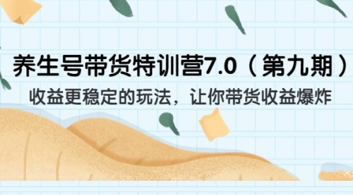 【副业项目7111期】养生号带货特训营7.0，收益更稳定的玩法-知行副业网