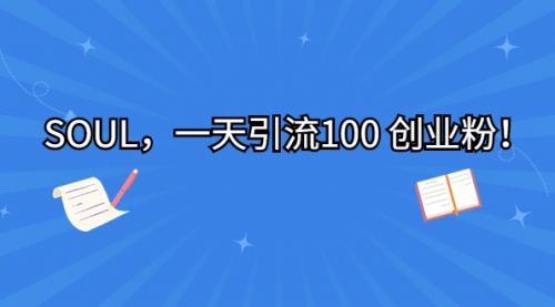 【副业项目7135期】SOUL，一天引流100 创业粉！-知行副业网