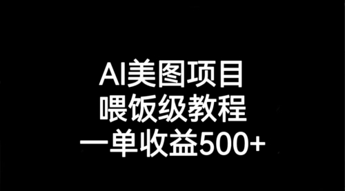 【副业项目7143期】AI美图项目，喂饭级教程，一单收益500+-知行副业网