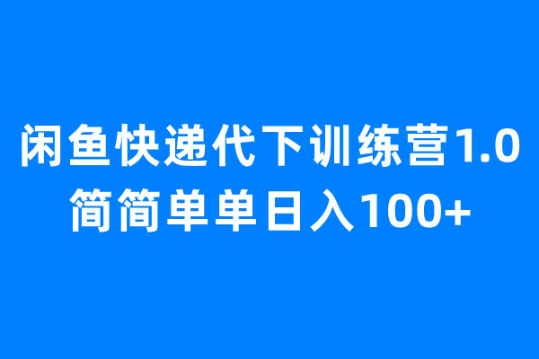 【副业项目6954期】闲鱼快递代下训练营1.0，简简单单日入100+-知行副业网