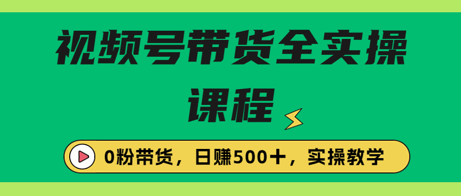 【副业项目6927期】收费1980的视频号带货保姆级全实操教程，0粉带货-知行副业网