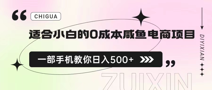 【副业项目6928期】适合小白的0成本咸鱼电商项目，一部手机，教你如何日入500+的保姆级教程-知行副业网