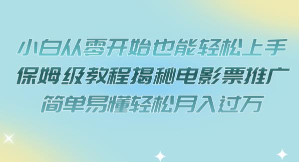 【副业项目7279期】小白从零开始也能轻松上手，保姆级教程揭秘电影票推广，简单易懂轻松月入过万【揭秘】-知行副业网