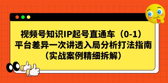 【副业项目7329期】视频号-知识IP起号直通车（0-1）平台差异一次讲透入局分析打法指南-知行副业网