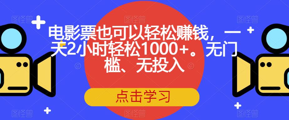 【副业项目7337期】电影票也可以轻松赚钱，一天2小时轻松1000+。无门槛、无投入【揭秘】-知行副业网