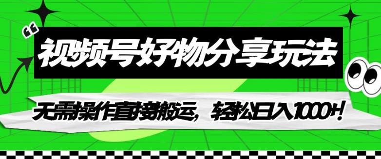 【副业项目7342期】视频号好物分享玩法，无需操作直接搬运，轻松日入1000+！【揭秘】-知行副业网