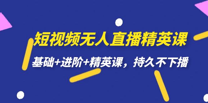 【副业项目7344期】短视频无人直播-精英课，基础+进阶+精英课，持久不下播-知行副业网