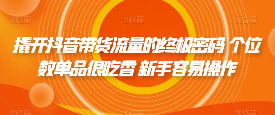 【副业项目7365期】撬开抖音带货流量的终极密码 个位数单品很吃香 新手容易操作-知行副业网