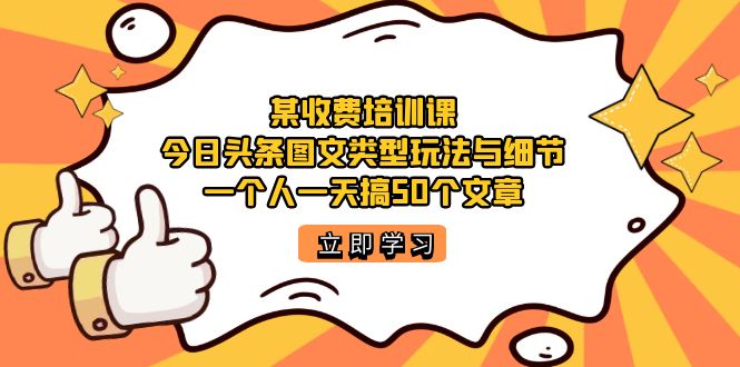 【副业项目7372期】某收费培训课：今日头条账号图文玩法与细节，一个人一天搞50个文章-知行副业网