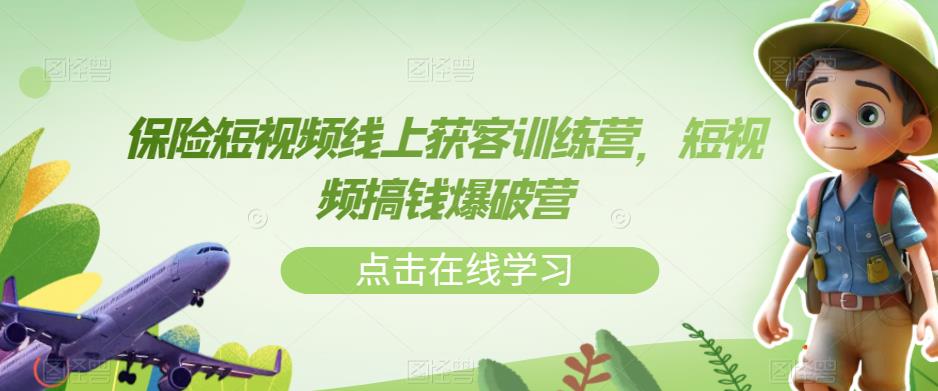 【副业项目7381期】保险短视频线上获客训练营，短视频搞钱爆破营-知行副业网