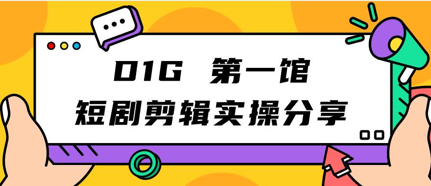 【副业项目7383期】D1G第一馆短剧剪辑实操分享，看完就能执行，项目不复杂-知行副业网