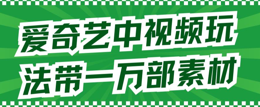 【副业项目7391期】爱奇艺中视频玩法，不用担心版权问题（详情教程+一万部素材）-知行副业网