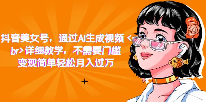 【副业项目7407期】抖音美女号，通过AI生成视频，详细教学，不需要门槛，变现简单轻松月入过万-知行副业网