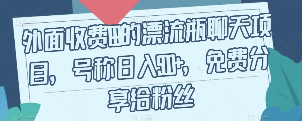 【副业项目7411期】外面收费199的漂流瓶聊天项目，号称日入500+【揭秘】-知行副业网