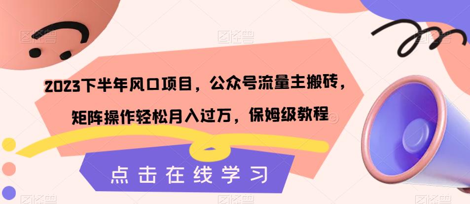 【副业项目7420期】2023下半年风口项目，公众号流量主搬砖，矩阵操作轻松月入过万，保姆级教程-知行副业网