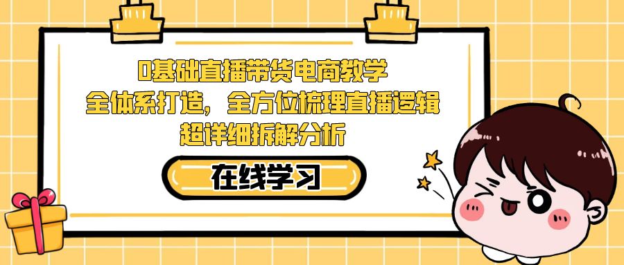 【副业项目7423期】0基础直播带货电商教学：全体系打造，全方位梳理直播逻辑，超详细拆解分析-知行副业网