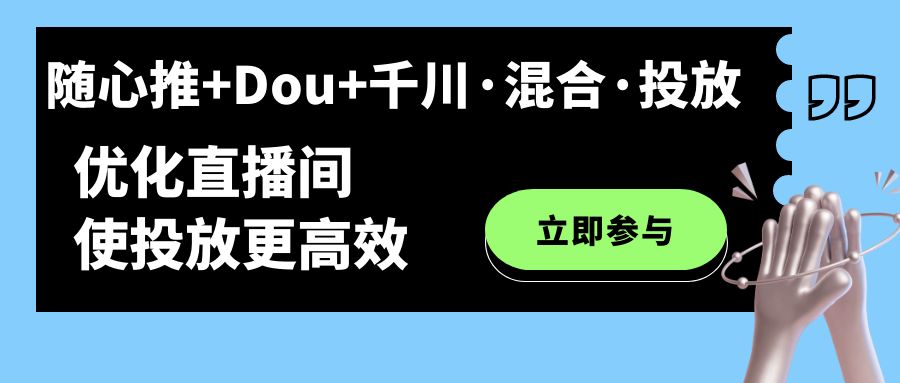 【副业项目7428期】随心推+Dou+千川·混合·投放新玩法，优化直播间使投放更高效-知行副业网