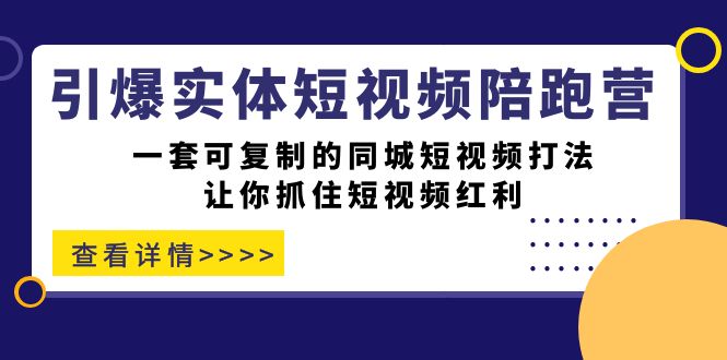 【副业项目7469期】引爆实体-短视频陪跑营，一套可复制的同城短视频打法，让你抓住短视频红利-知行副业网