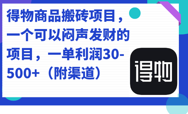 【副业项目7478期】得物商品搬砖项目，一个可以闷声发财的项目，一单利润30-500+（附渠道）-知行副业网
